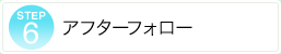 Step6 アフターフォロー